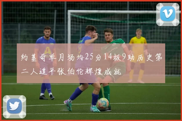 约基奇单月场均25分14板9助历史第二人追平张伯伦辉煌成就