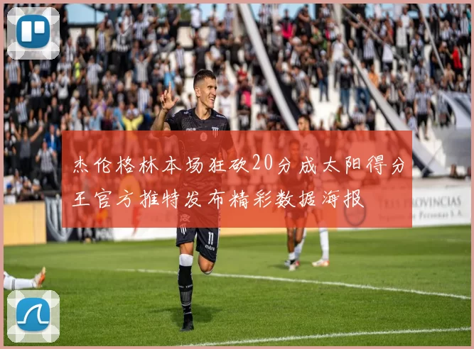 杰伦格林本场狂砍20分成太阳得分王官方推特发布精彩数据海报