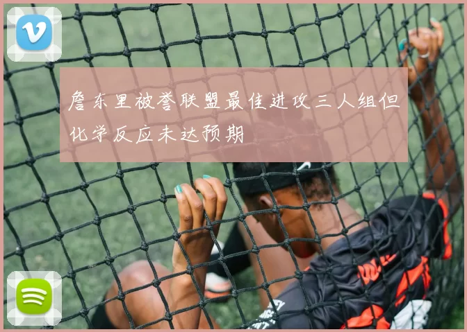 詹东里被誉联盟最佳进攻三人组但化学反应未达预期