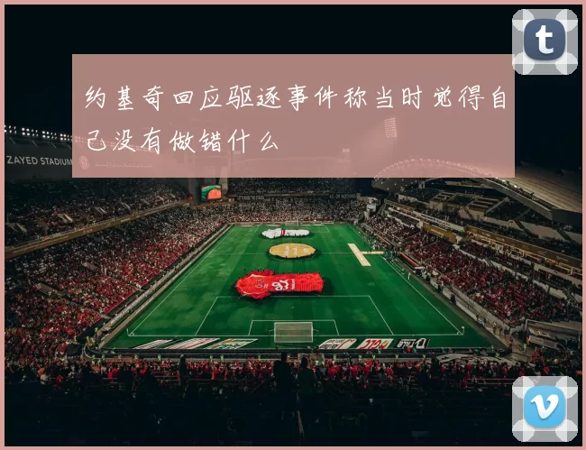 约基奇回应驱逐事件称当时觉得自己没有做错什么