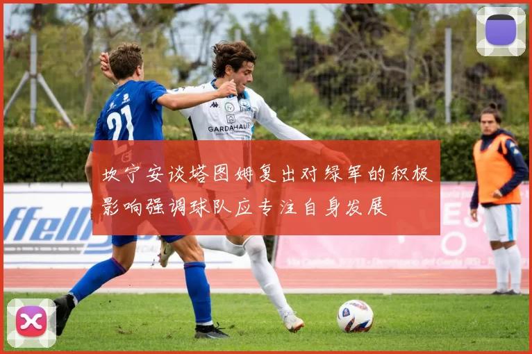 坎宁安谈塔图姆复出对绿军的积极影响强调球队应专注自身发展