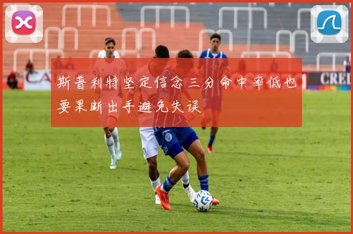 斯普利特坚定信念三分命中率低也要果断出手避免失误