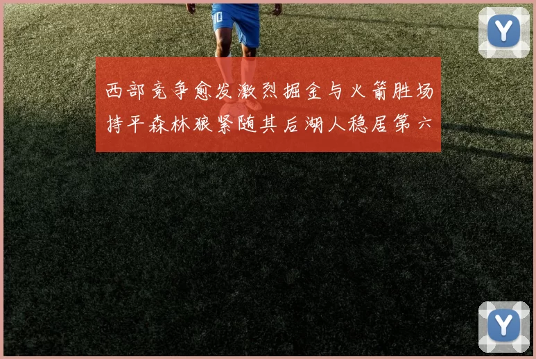 西部竞争愈发激烈掘金与火箭胜场持平森林狼紧随其后湖人稳居第六