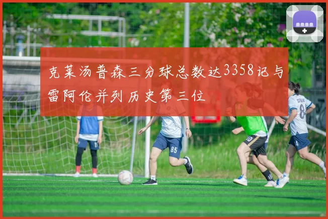 克莱汤普森三分球总数达3358记与雷阿伦并列历史第三位