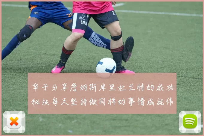 华子分享詹姆斯库里杜兰特的成功秘诀每天坚持做同样的事情成就伟大人生