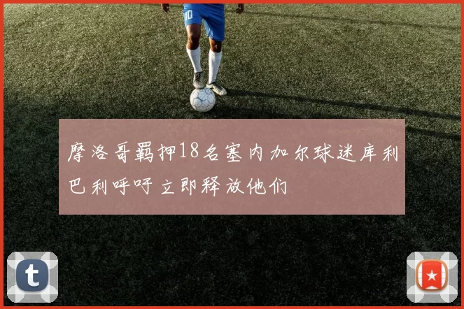 摩洛哥羁押18名塞内加尔球迷库利巴利呼吁立即释放他们