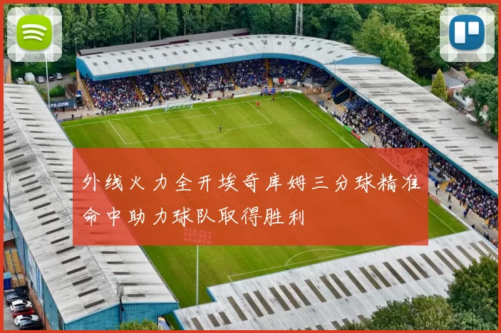 外线火力全开埃奇库姆三分球精准命中助力球队取得胜利